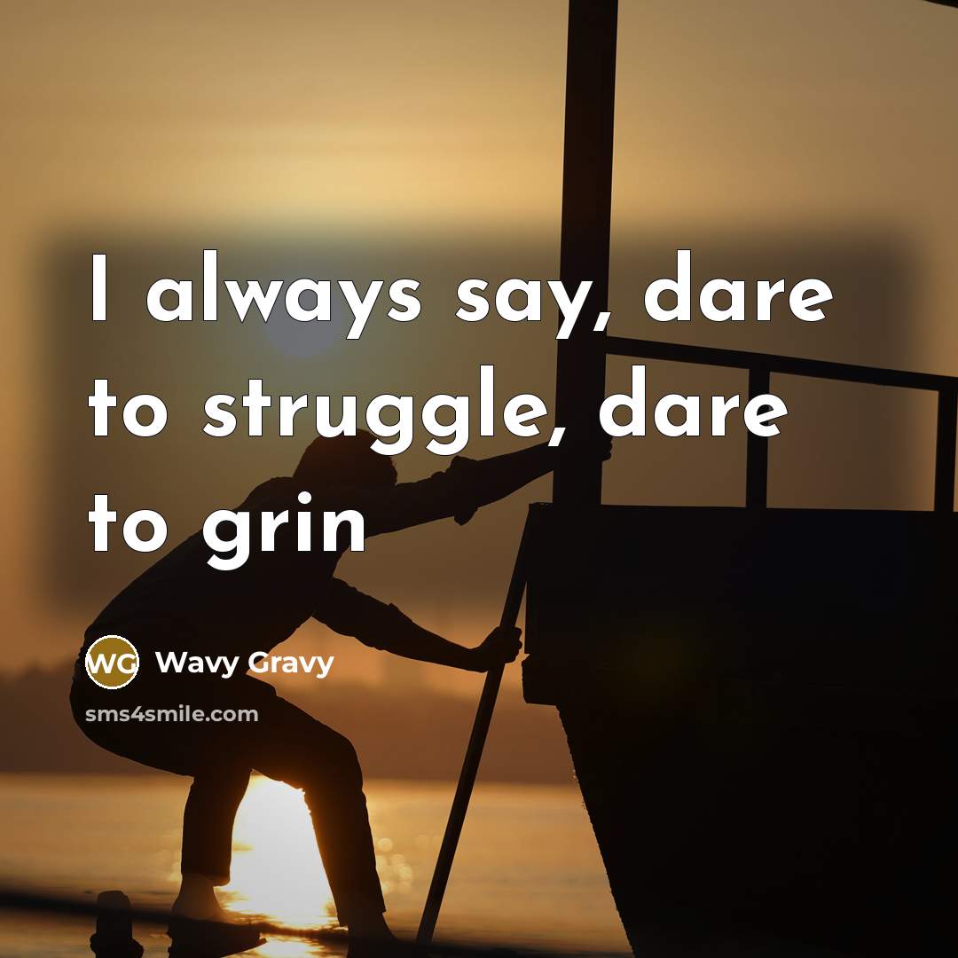 “I always say, dare to struggle, dare to grin…” quote by Wavy Gravy