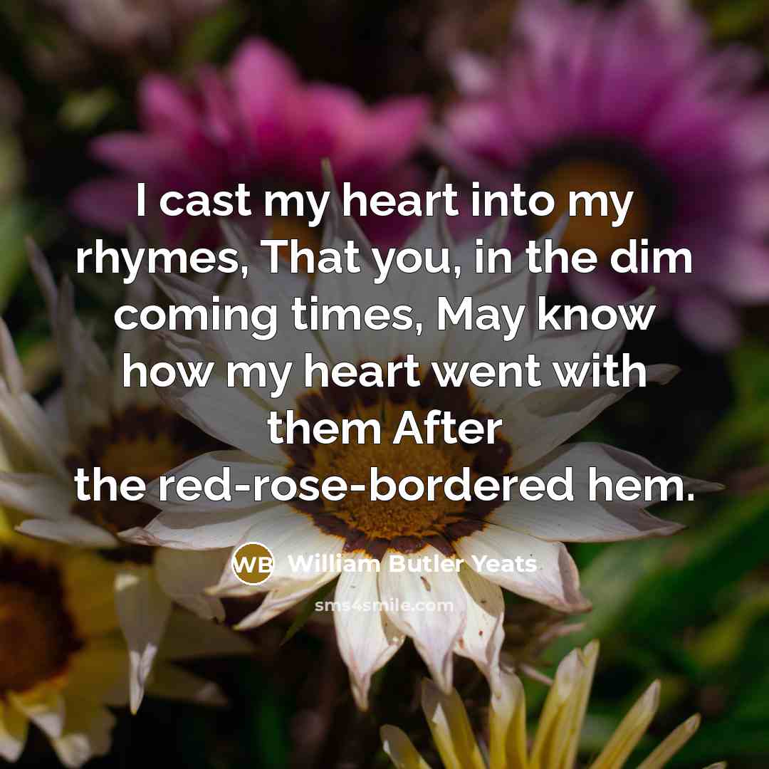 “I cast my heart into my rhymes, That you, in…” quote by William Butler Yeats