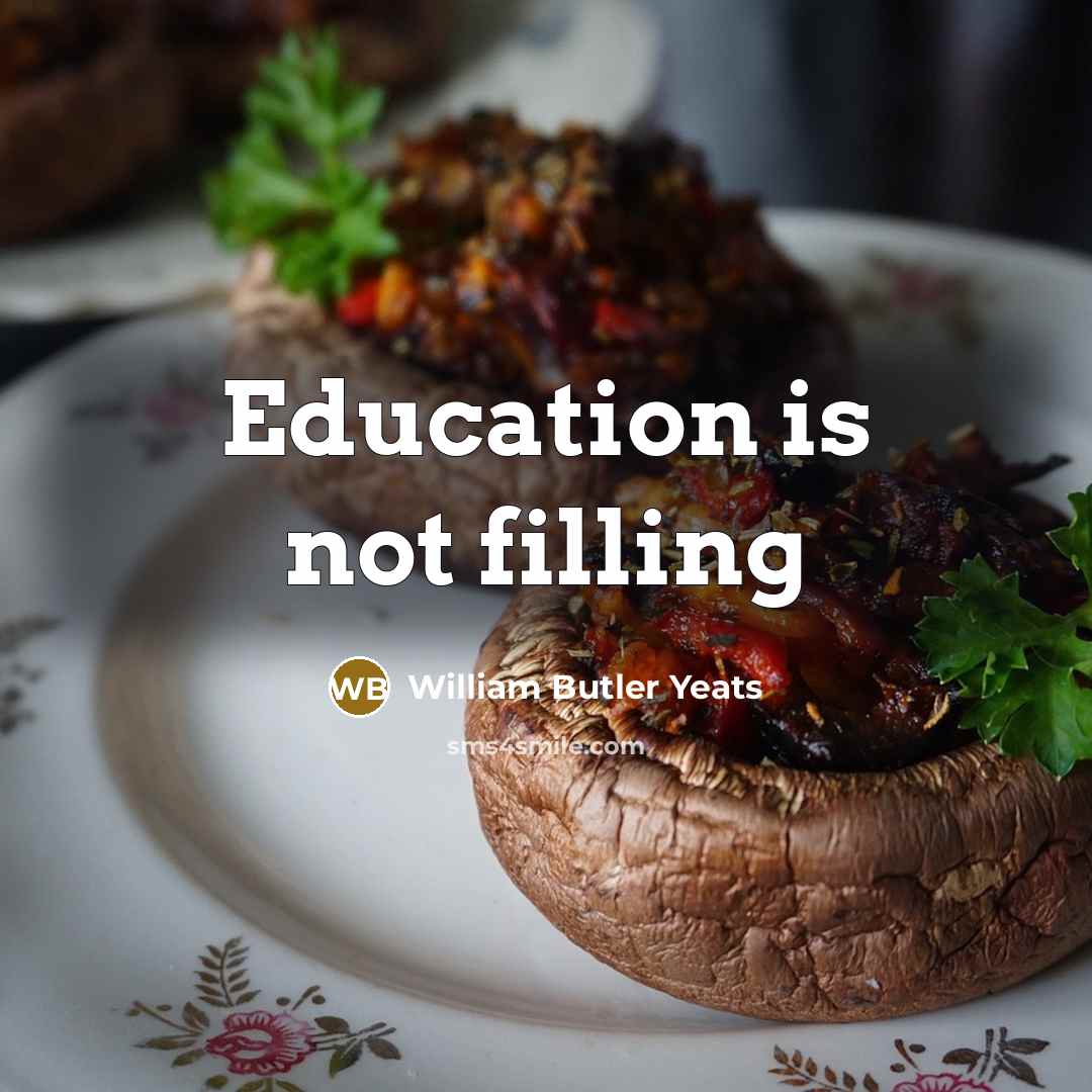 “Education is not filling…” quote by William Butler Yeats
