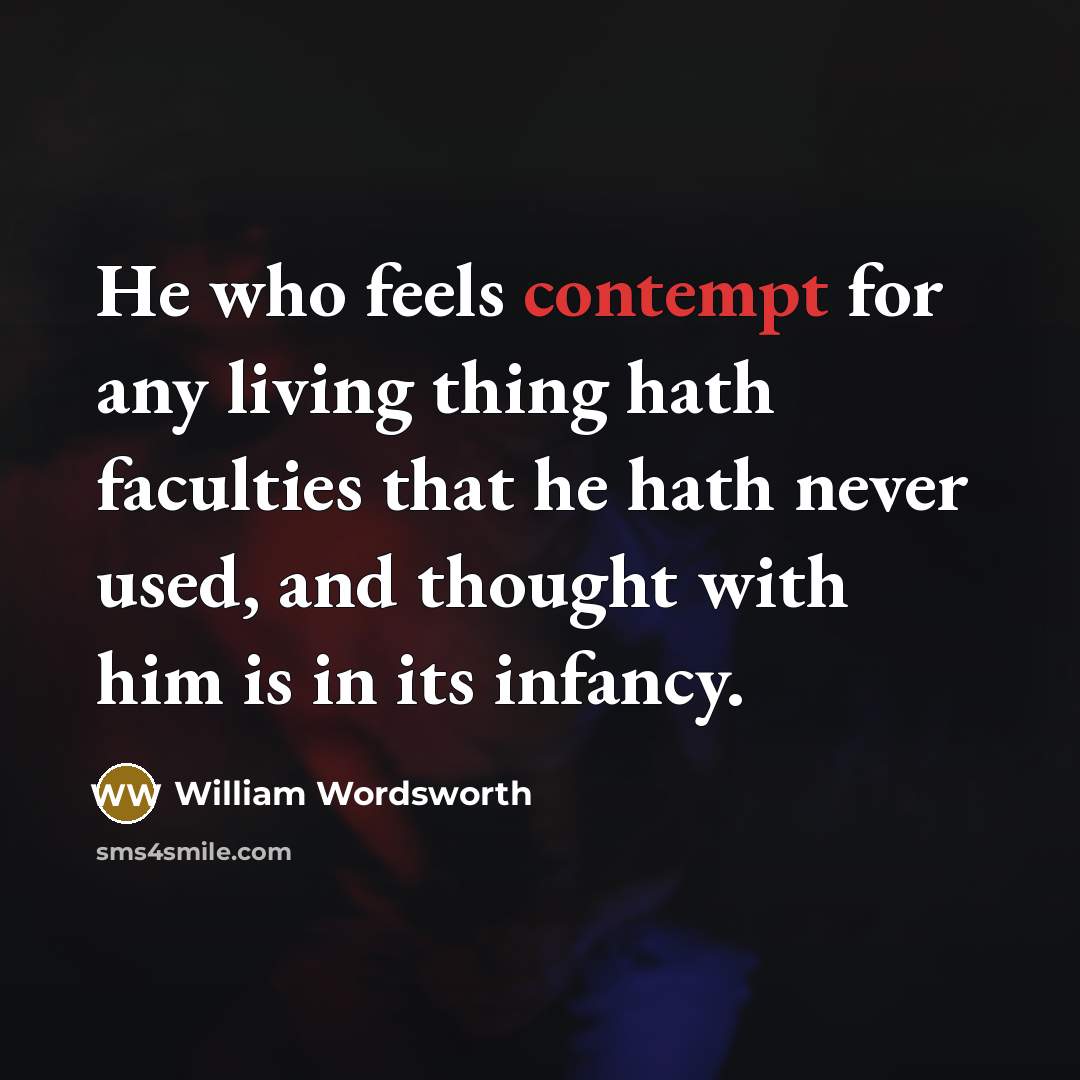 “He who feels contempt for any living thing hath faculties…” quote by William Wordsworth