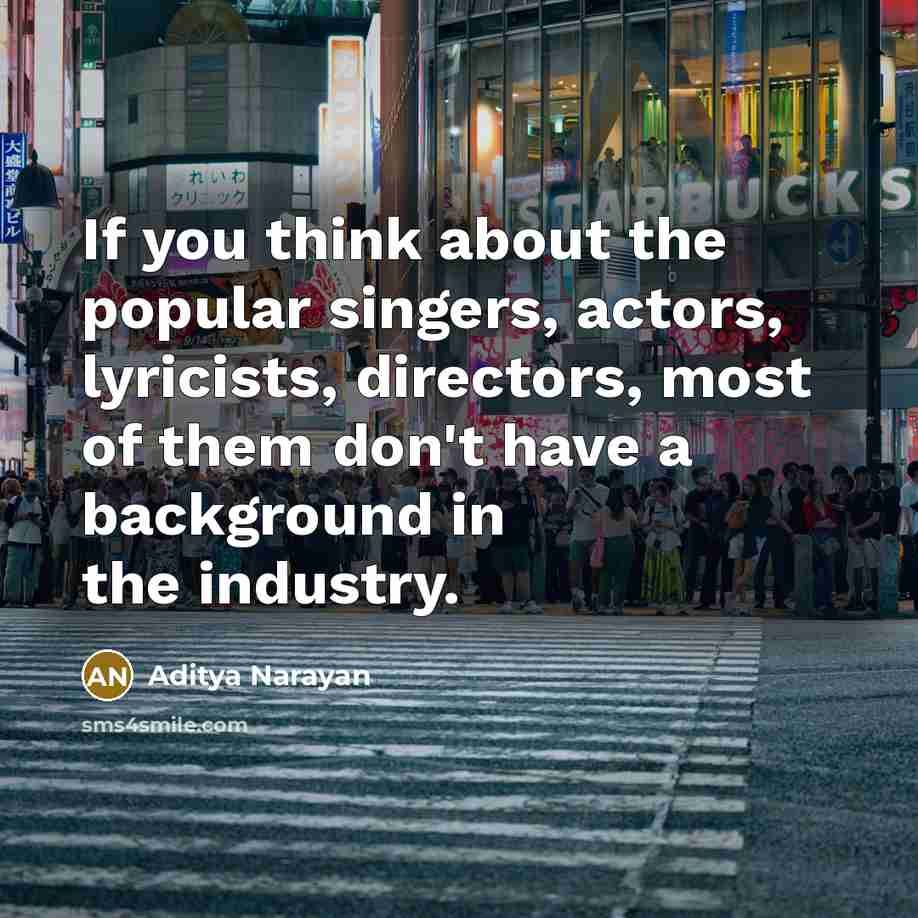 “If you think about the popular singers, actors, lyricists, directors,…” quote by Aditya Narayan