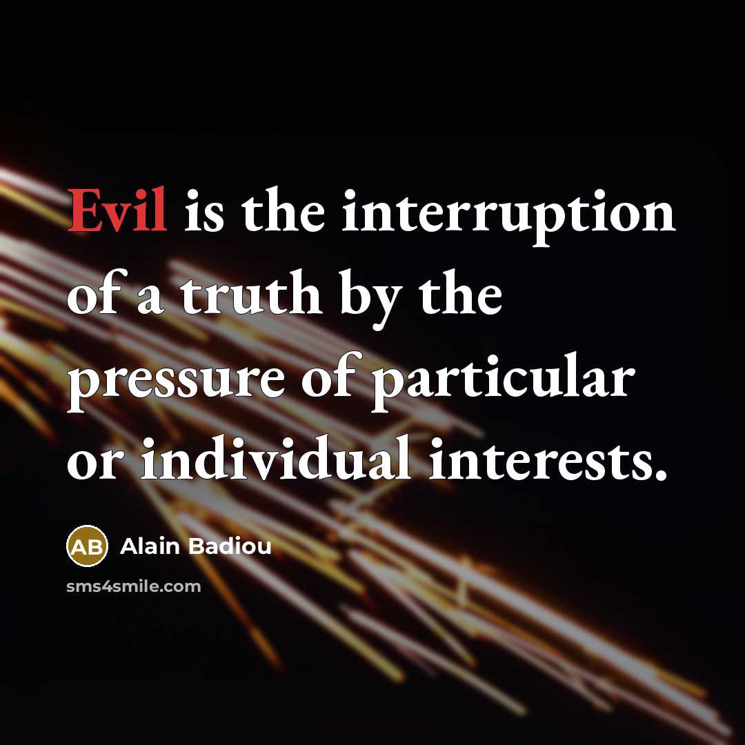 “Evil is the interruption of a truth by the pressure…” quote by Alain Badiou