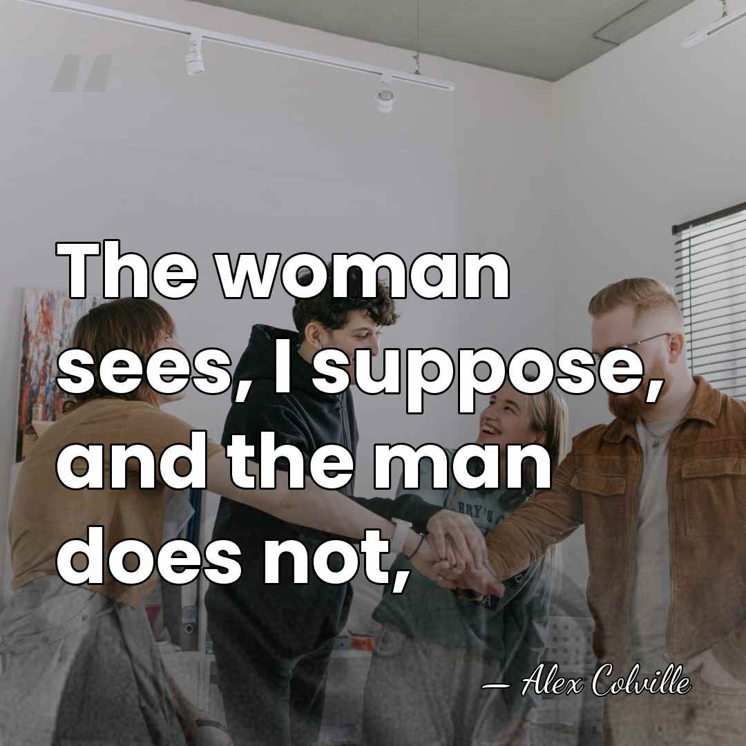 The woman sees, I suppose, and the man does not, - Alex Colville