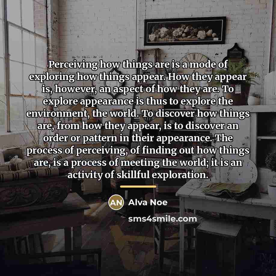“Perceiving how things are is a mode of exploring how…” quote by Alva Noe
