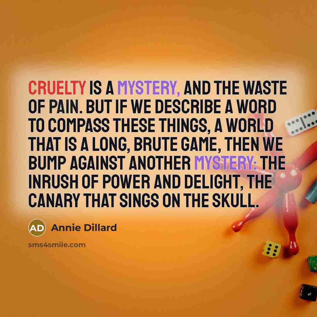 “Cruelty is a mystery, and the waste of pain. But…” quote by Annie Dillard