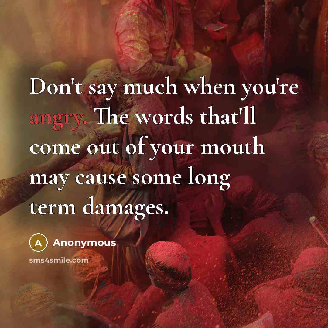 “Don't say much when you're angry. The words that'll come out of your mouth may cause some long term damages.” quote by Anonymous