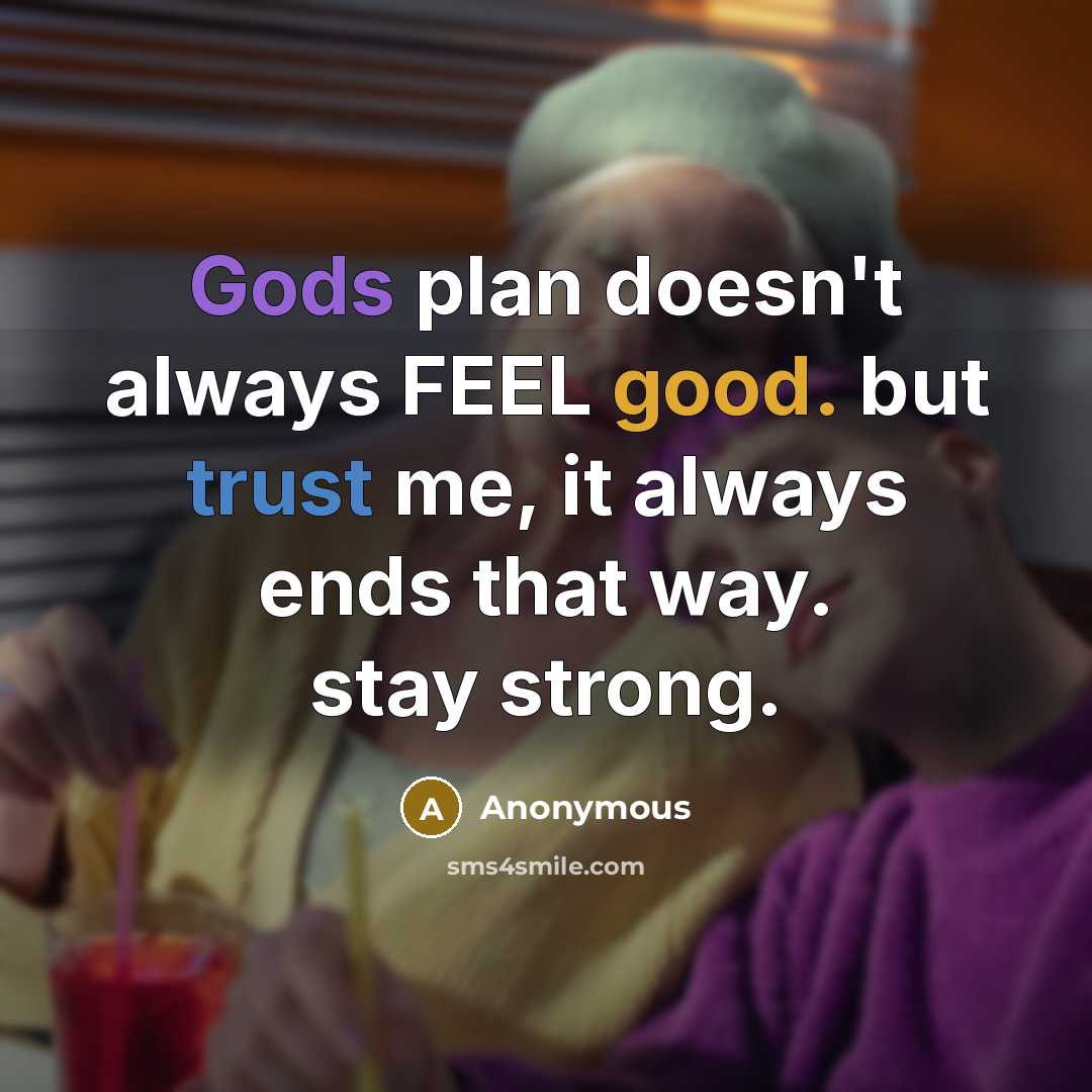 “Gods plan doesn't always FEEL good. but trust me, it always ends that way. stay strong.” quote by Anonymous