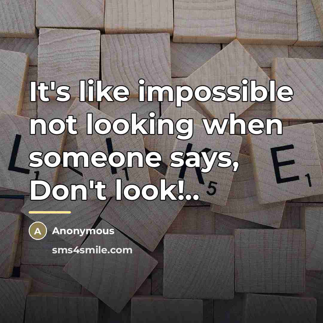 “It's like impossible not looking when someone says, Don't look!..…” quote by Anonymous
