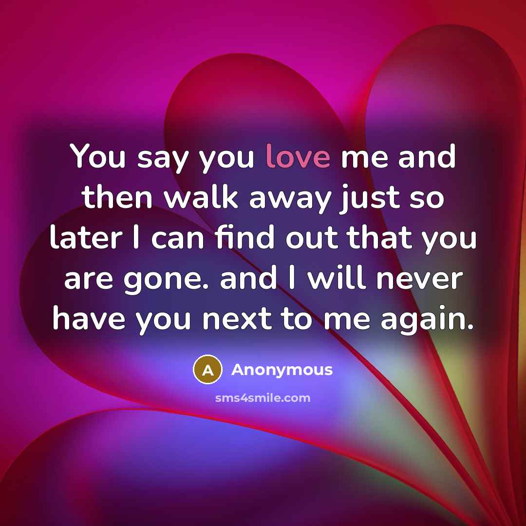 “You say you love me and then walk away just…” quote by Anonymous