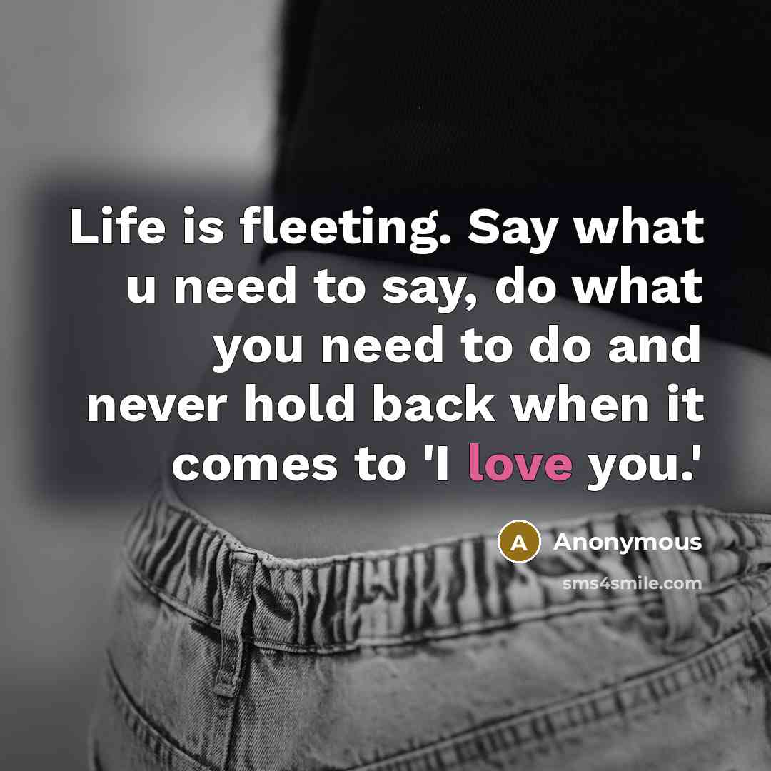 “Life is fleeting. Say what u need to say, do…” quote by Anonymous