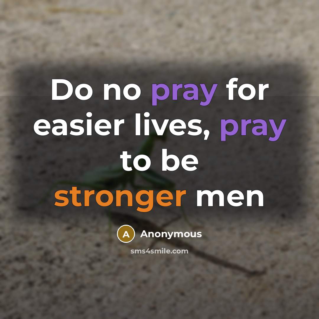 “Do no pray for easier lives, pray to be stronger men” quote by Anonymous