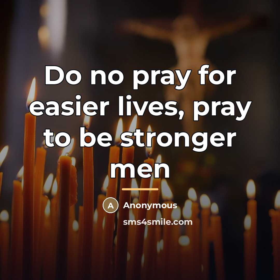 “Do no pray for easier lives, pray to be stronger…” quote by Anonymous