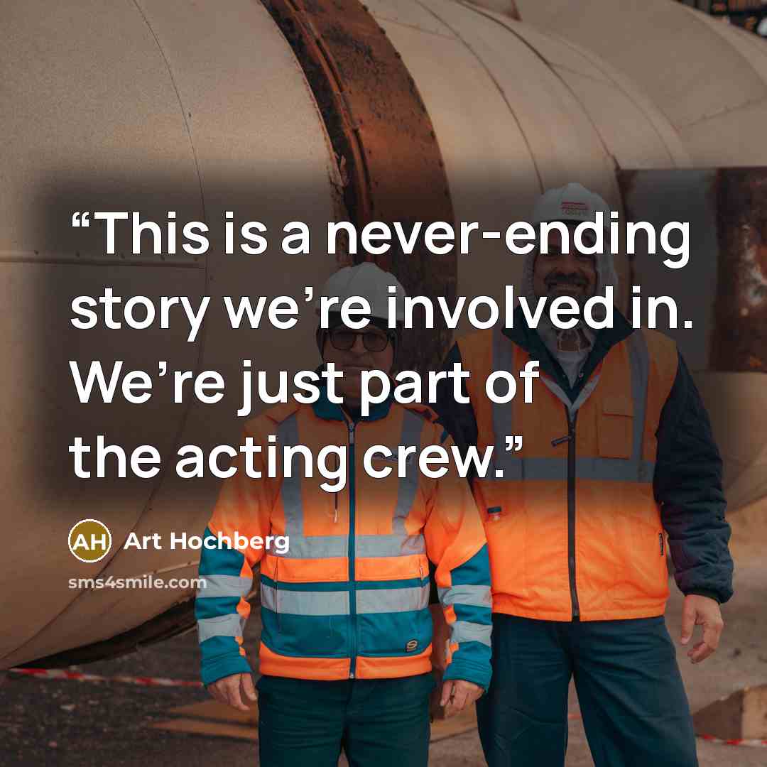 “This is a never-ending story we’re involved in. We’re just part of the acting crew.” quote by Art Hochberg
