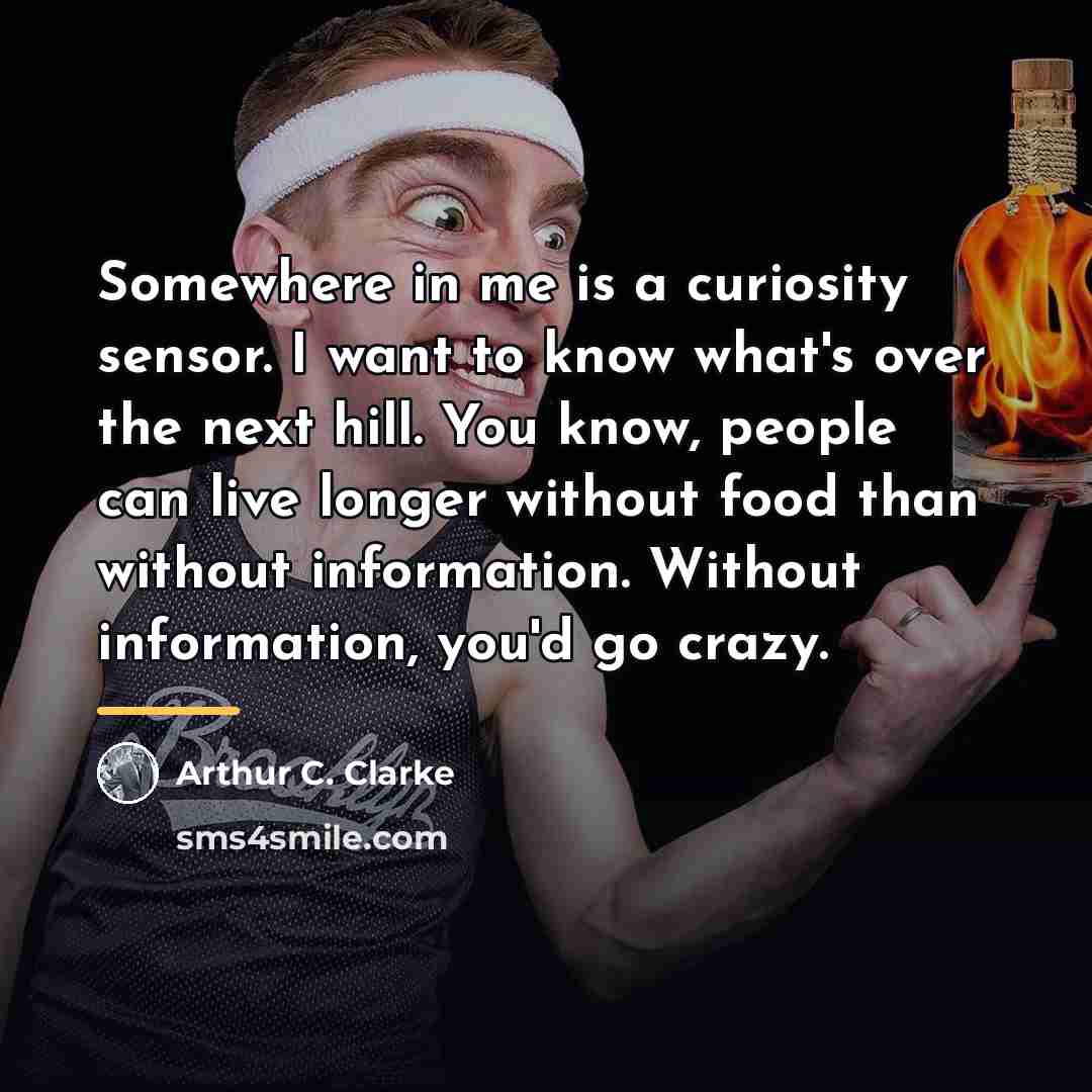 “Somewhere in me is a curiosity sensor. I want to…” quote by Arthur C. Clarke