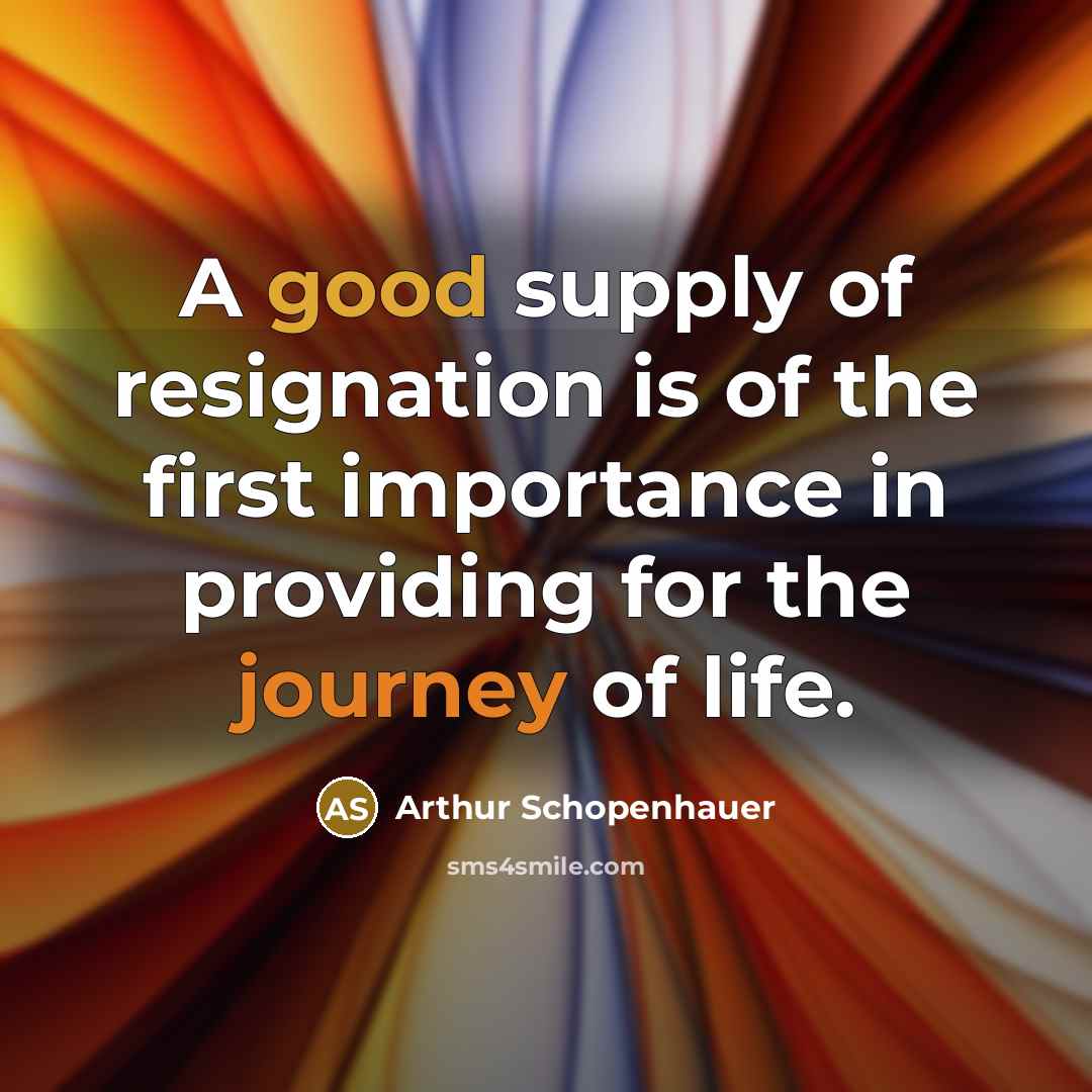 “A good supply of resignation is of the first importance…” quote by Arthur Schopenhauer