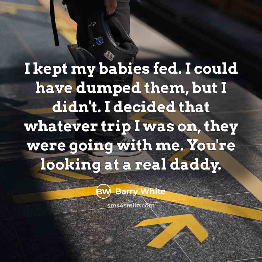 “I kept my babies fed. I could have dumped them,…” quote by Barry White