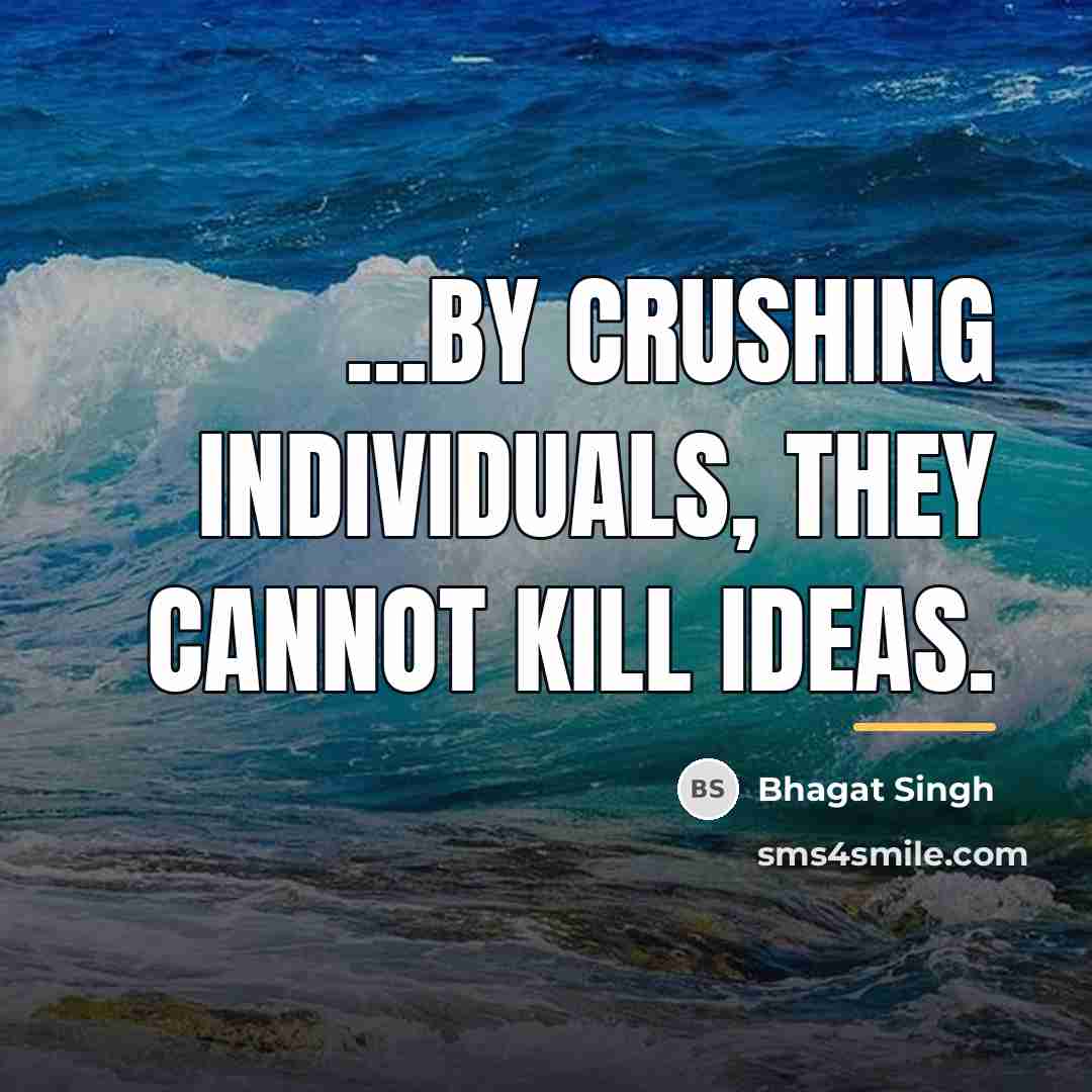 “...by crushing individuals, they cannot kill ideas.…” quote by Bhagat Singh