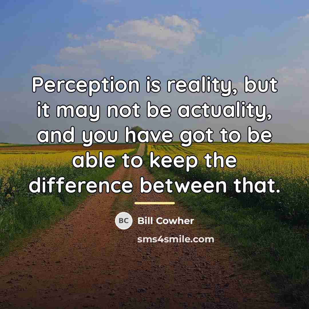 “Perception is reality, but it may not be actuality, and…” quote by Bill Cowher