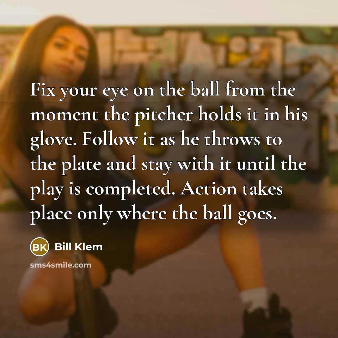 “Fix your eye on the ball from the moment the…” quote by Bill Klem