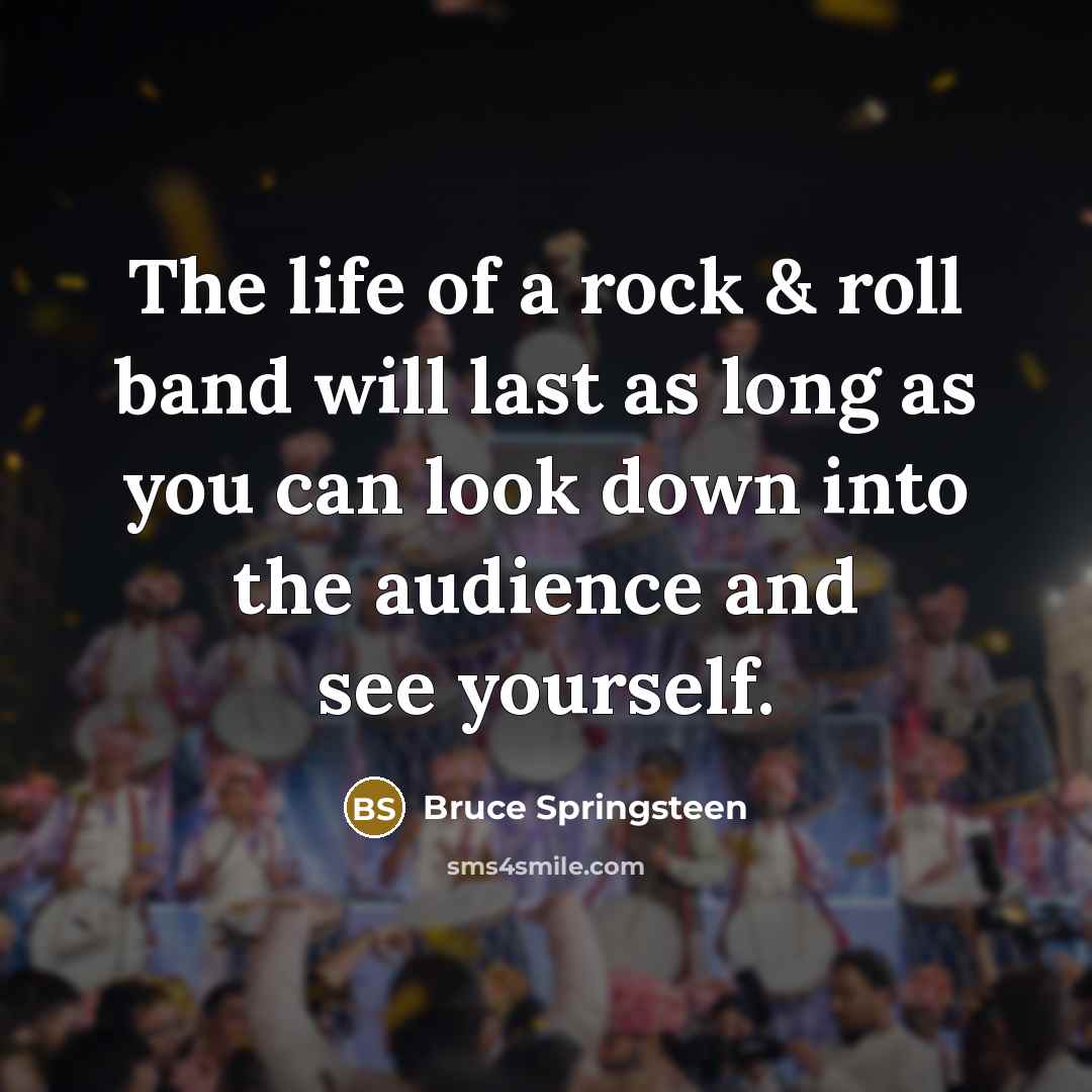 “The life of a rock & roll band will last…” quote by Bruce Springsteen