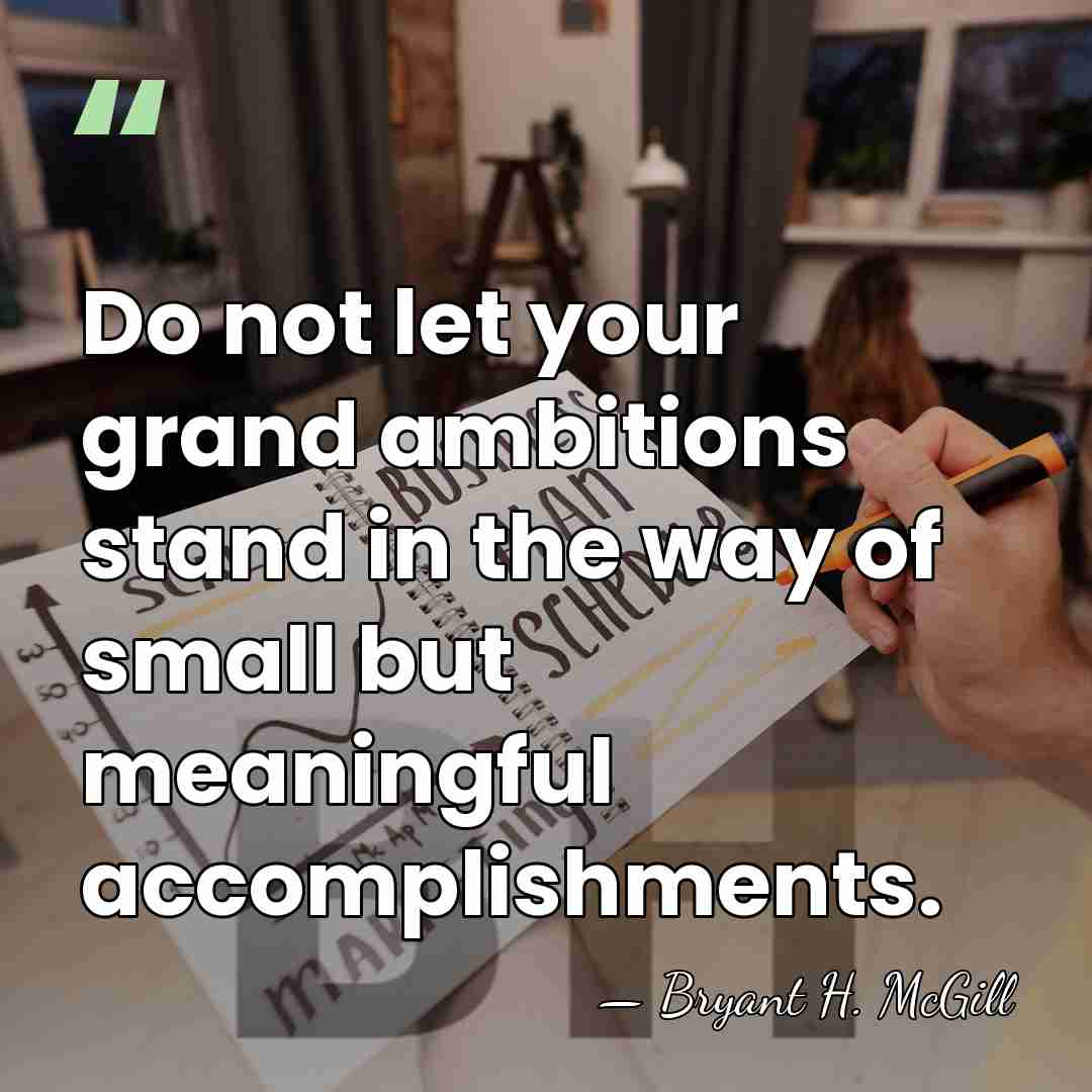 Do not let your grand ambitions stand in the way of small&hellip; - Bryant H. McGill