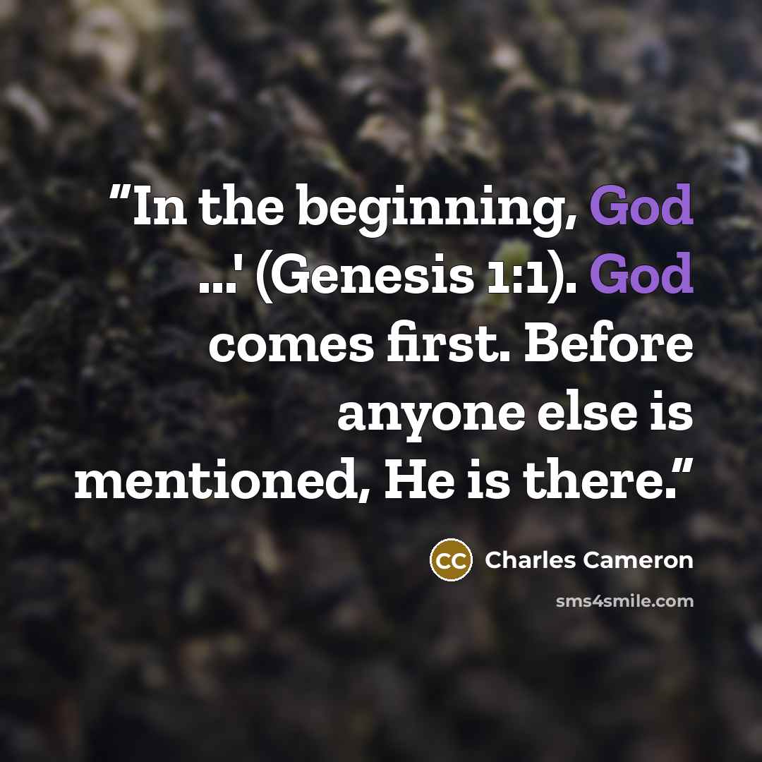 “In the beginning, God ...' (Genesis 1:1). God comes first. Before anyone else is mentioned, He is there.” quote by Charles Cameron