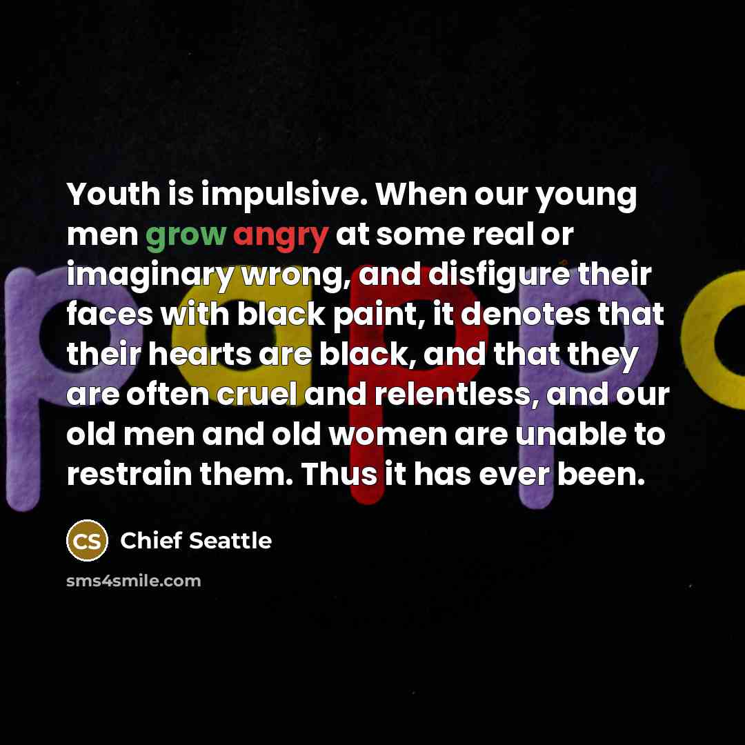 “Youth is impulsive. When our young men grow angry at…” quote by Chief Seattle