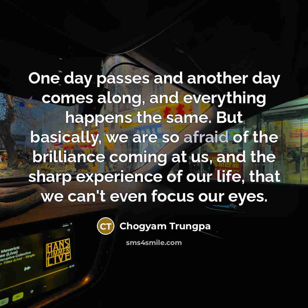 “One day passes and another day comes along, and everything…” quote by Chogyam Trungpa