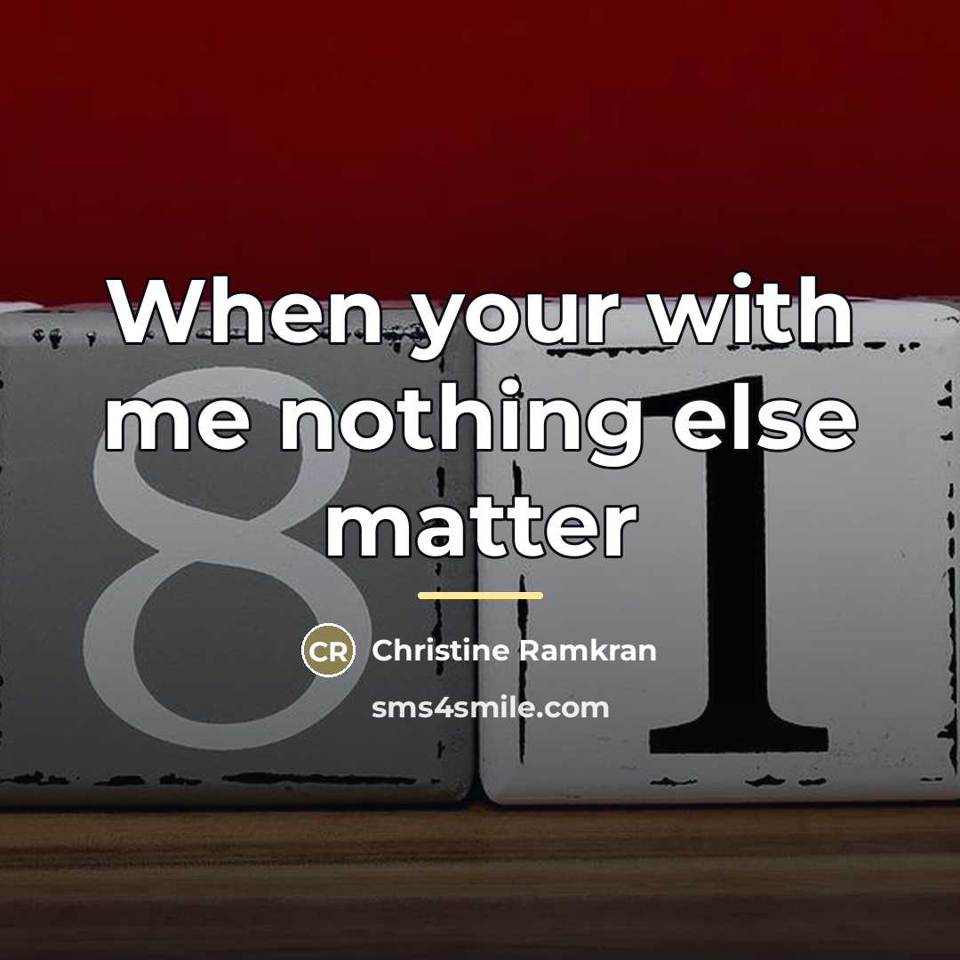 “When your with me nothing else matter…” quote by Christine Ramkran