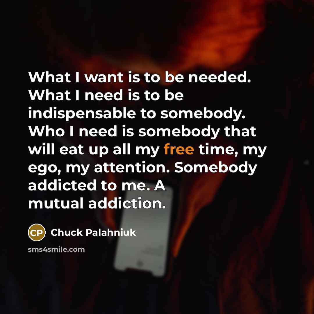 “What I want is to be needed. What I need…” quote by Chuck Palahniuk