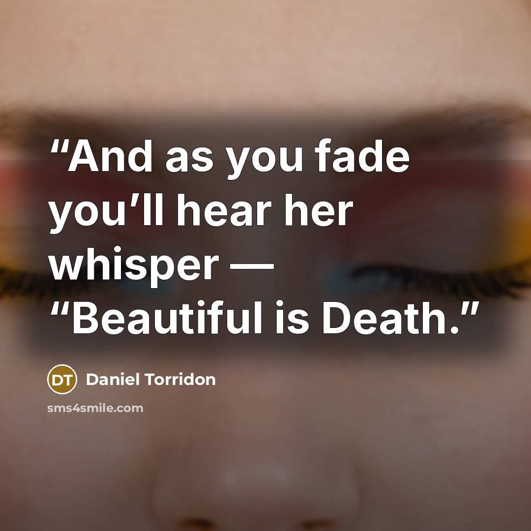 “And as you fade you’ll hear her whisper — “Beautiful is Death.” quote by Daniel Torridon