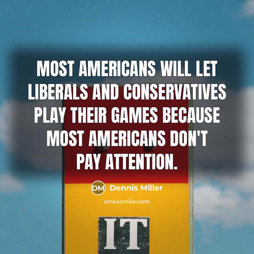 “Most Americans will let liberals and conservatives play their games…” quote by Dennis Miller