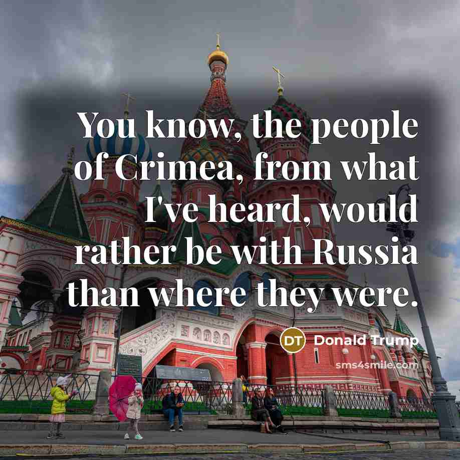 “You know, the people of Crimea, from what I've heard, would rather be with Russia than where they were.” quote by Donald Trump