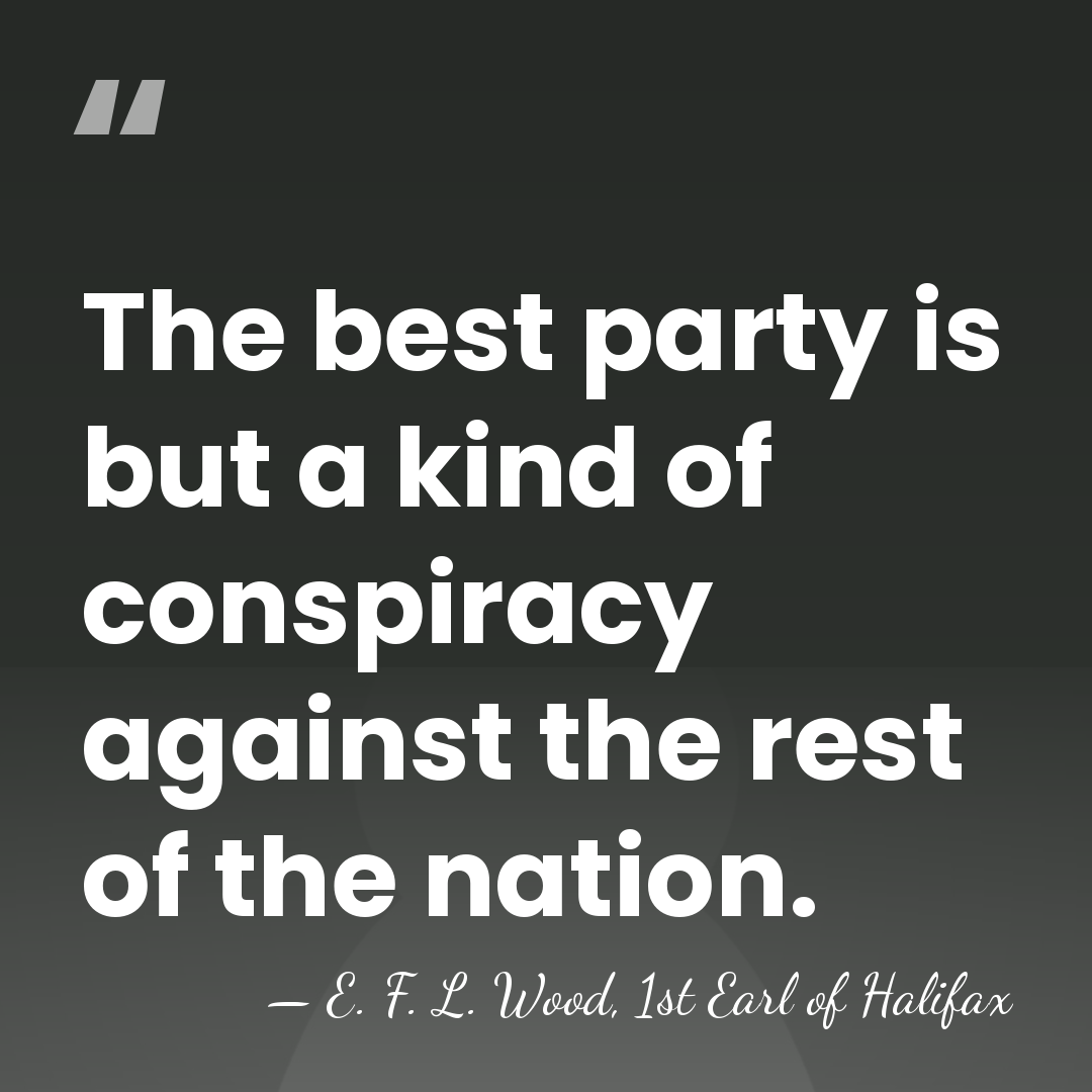 The best party is but a kind of conspiracy against the rest&hellip; - E. F. L. Wood, 1st Earl of Halifax