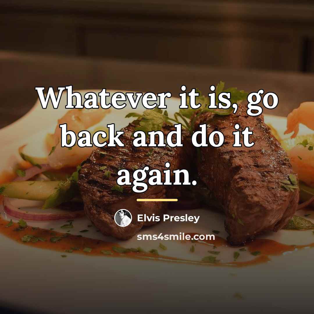 “Whatever it is, go back and do it again.…” quote by Elvis Presley