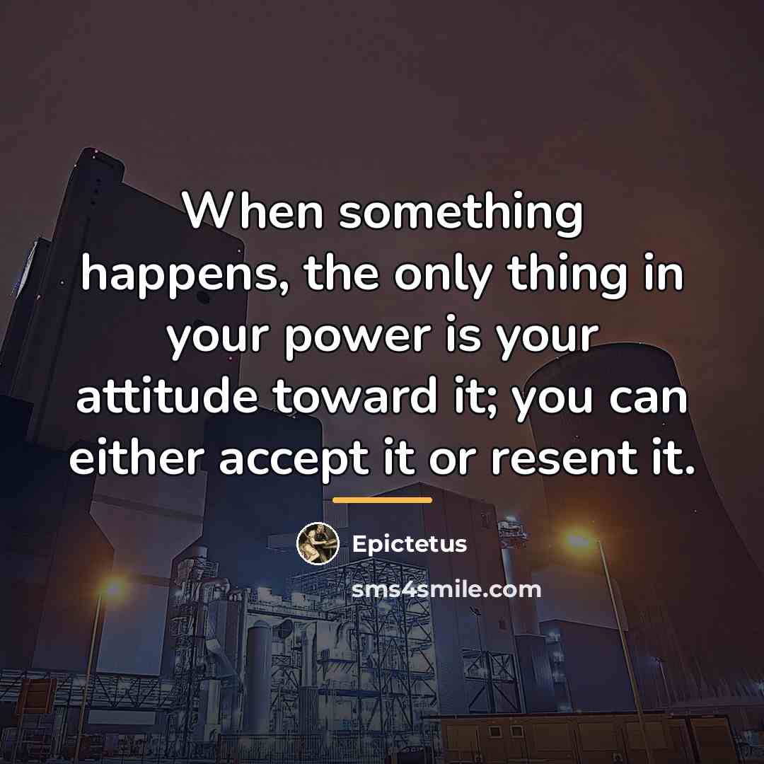 “When something happens, the only thing in your power is…” quote by Epictetus
