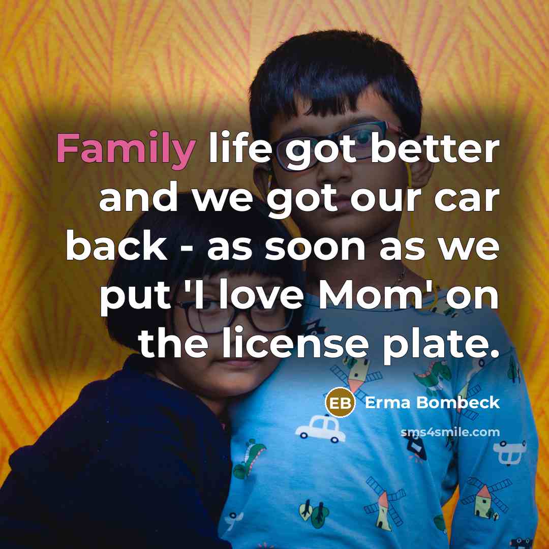 “Family life got better and we got our car back…” quote by Erma Bombeck