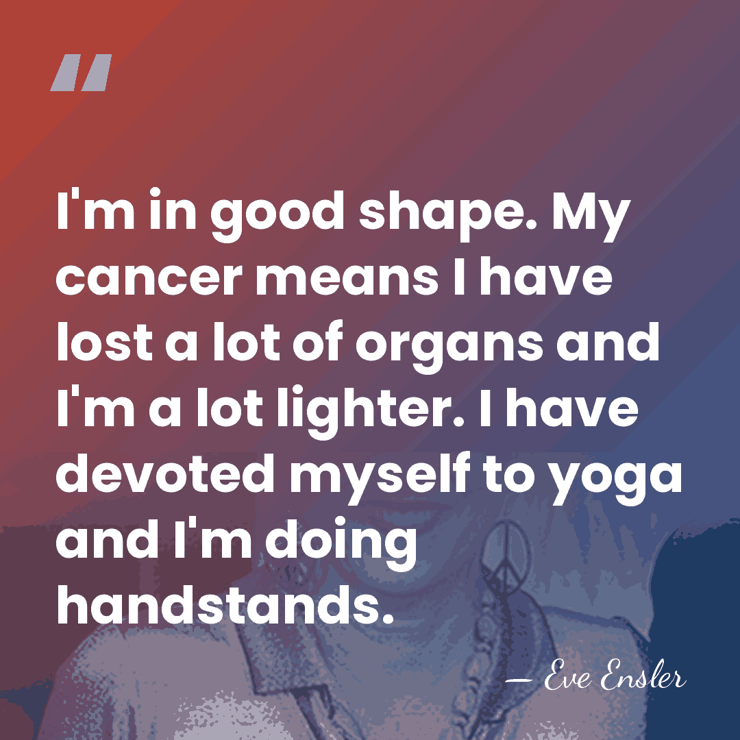 I'm in good shape. My cancer means I have lost a lot&hellip; - Eve Ensler