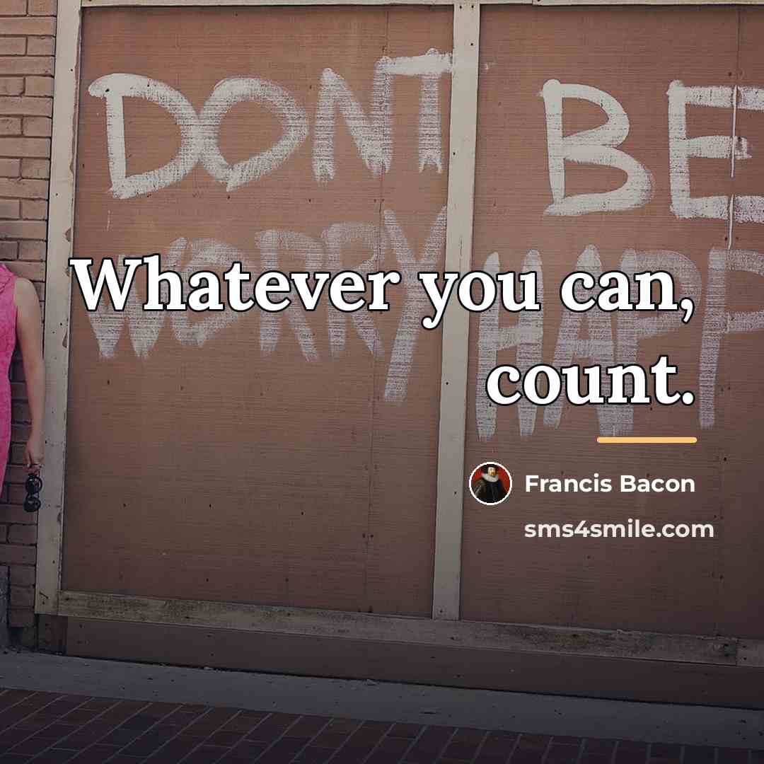 “Whatever you can, count.…” quote by Francis Bacon