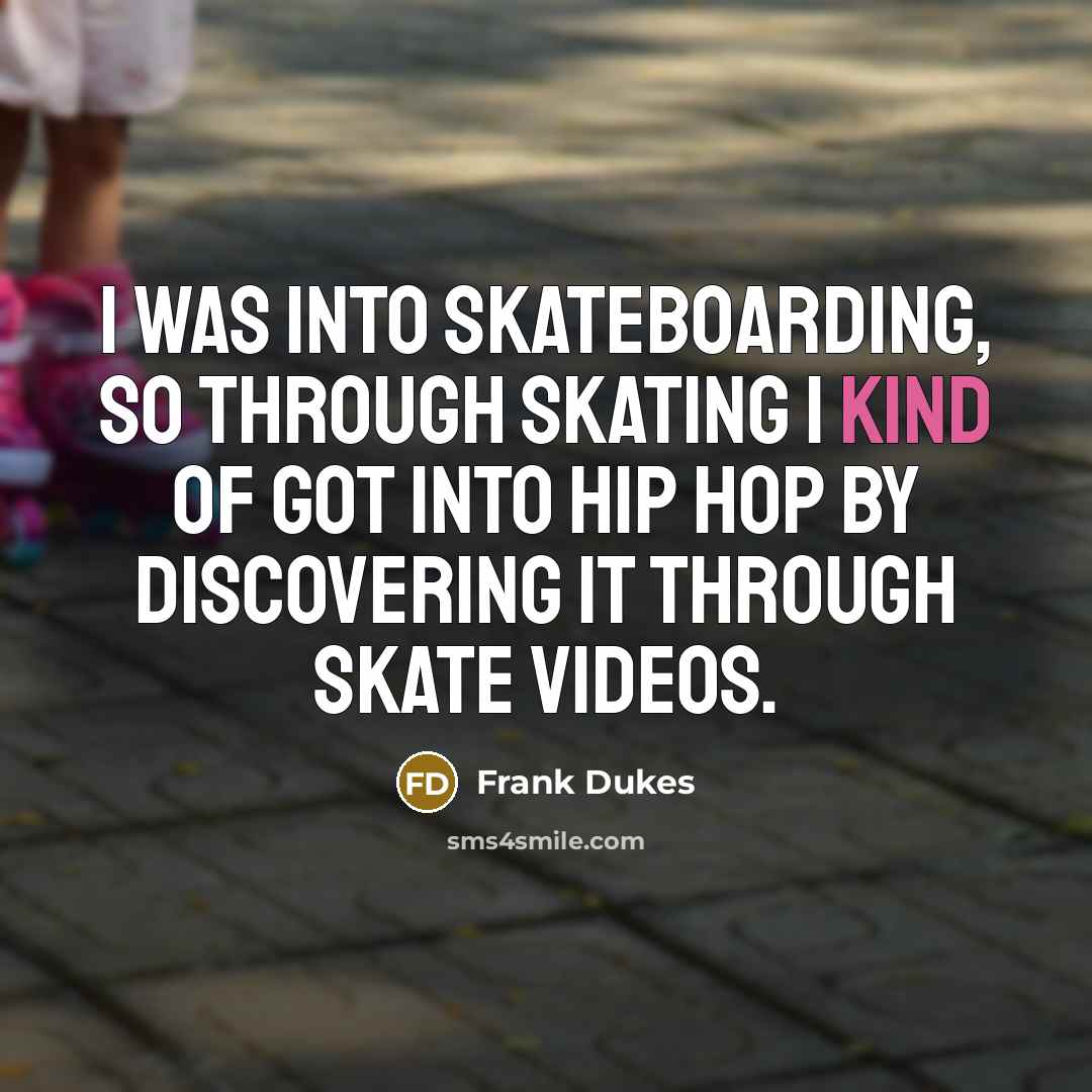 “I was into skateboarding, so through skating I kind of…” quote by Frank Dukes