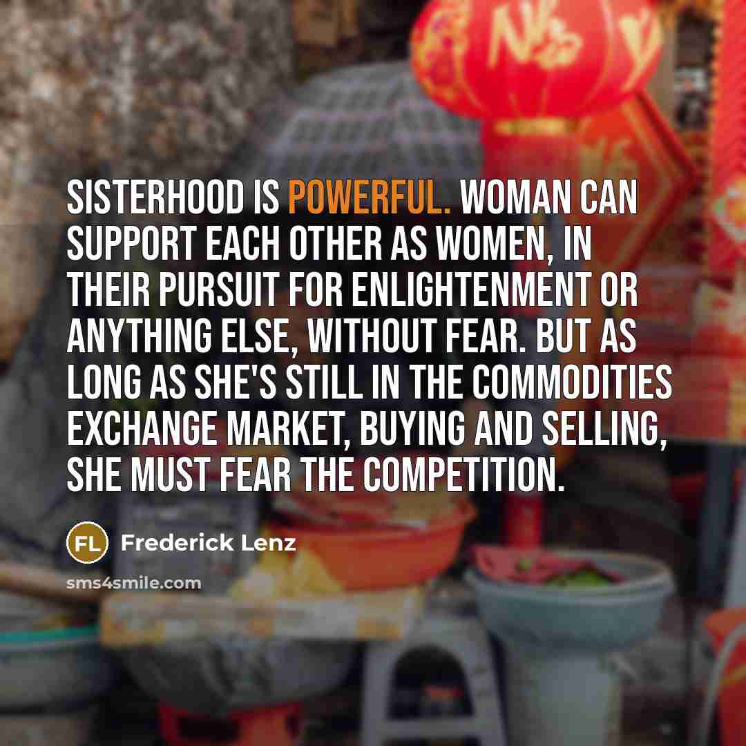 “Sisterhood is powerful. Woman can support each other as women,…” quote by Frederick Lenz