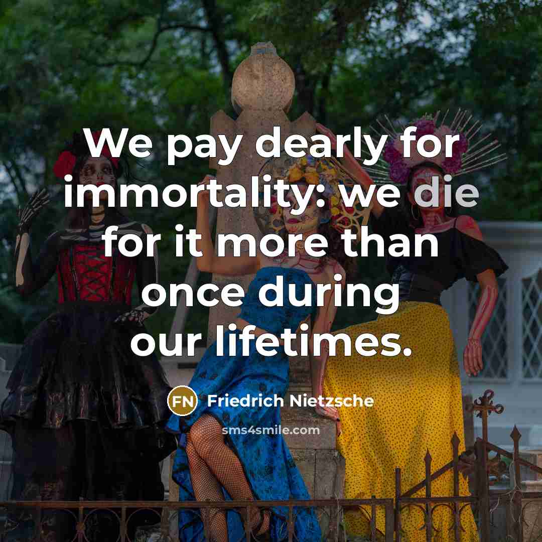 “We pay dearly for immortality: we die for it more…” quote by Friedrich Nietzsche