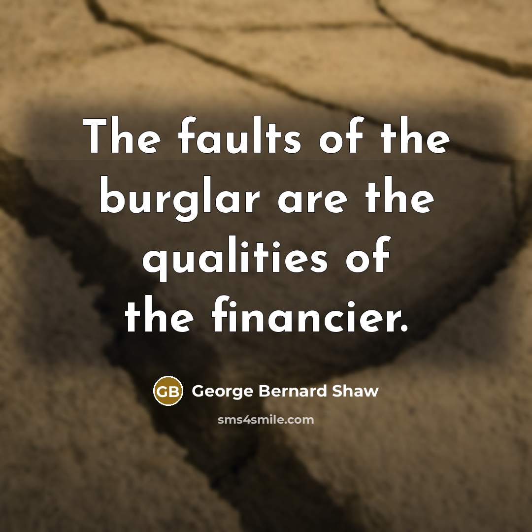 “The faults of the burglar are the qualities of the financier.” quote by George Bernard Shaw