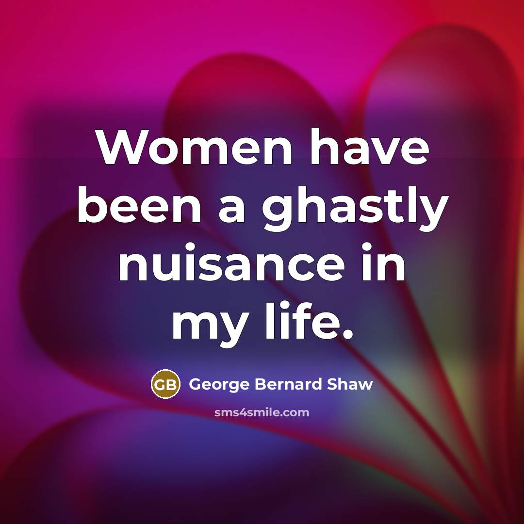“Women have been a ghastly nuisance in my life.…” quote by George Bernard Shaw