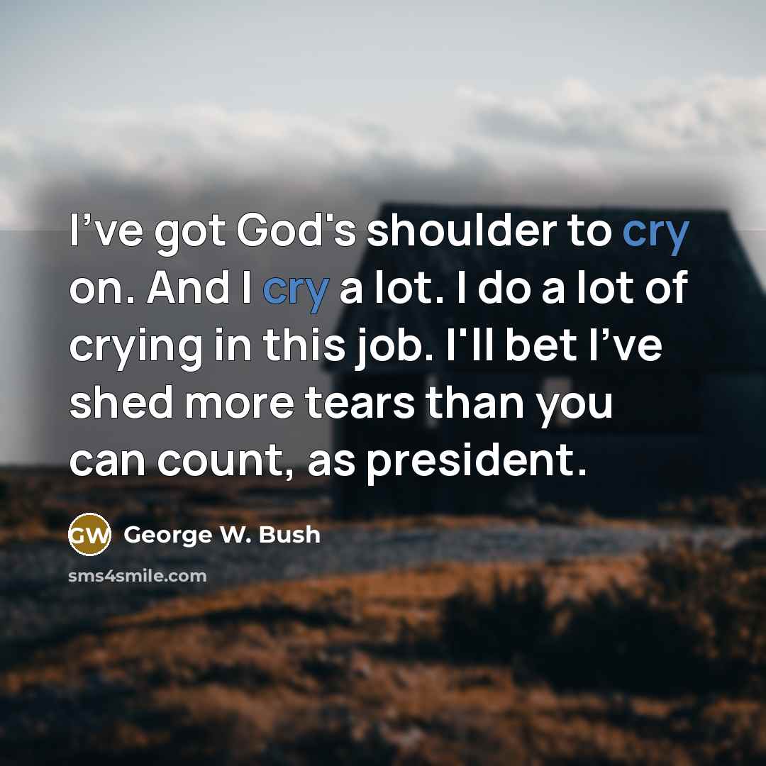 “I've got God's shoulder to cry on. And I cry…” quote by George W. Bush