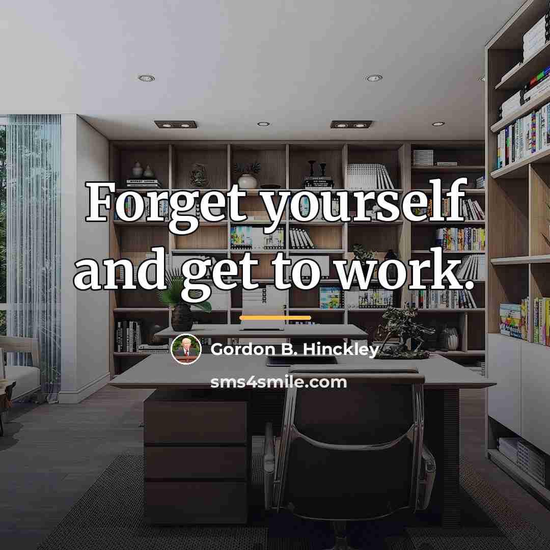 “Forget yourself and get to work.…” quote by Gordon B. Hinckley