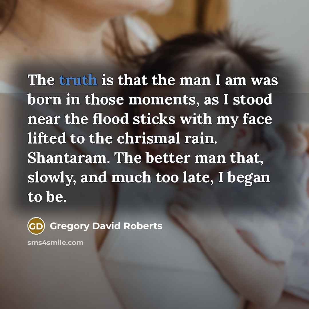 “The truth is that the man I am was born…” quote by Gregory David Roberts