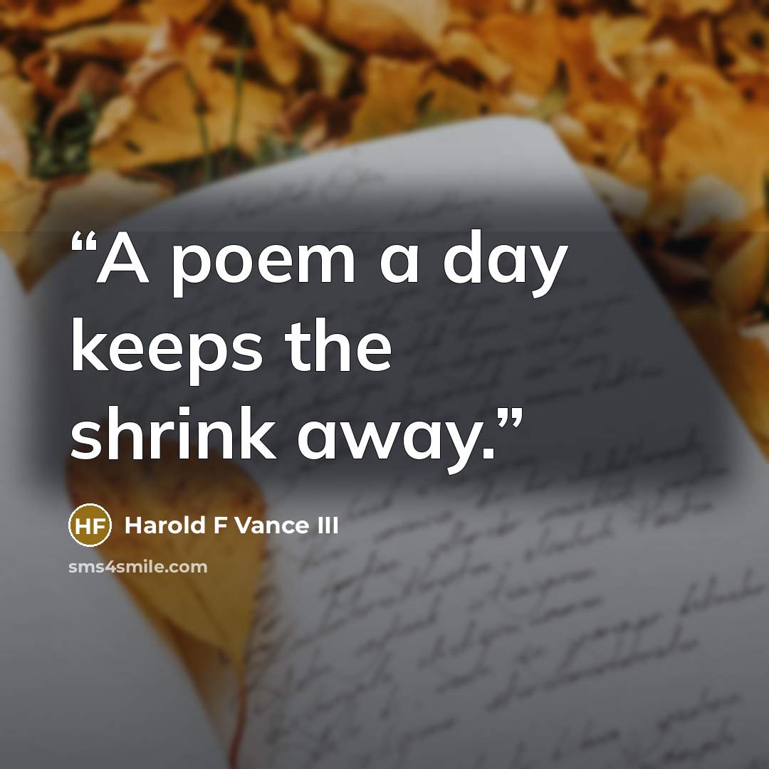 “A poem a day keeps the shrink away.” quote by Harold F Vance III