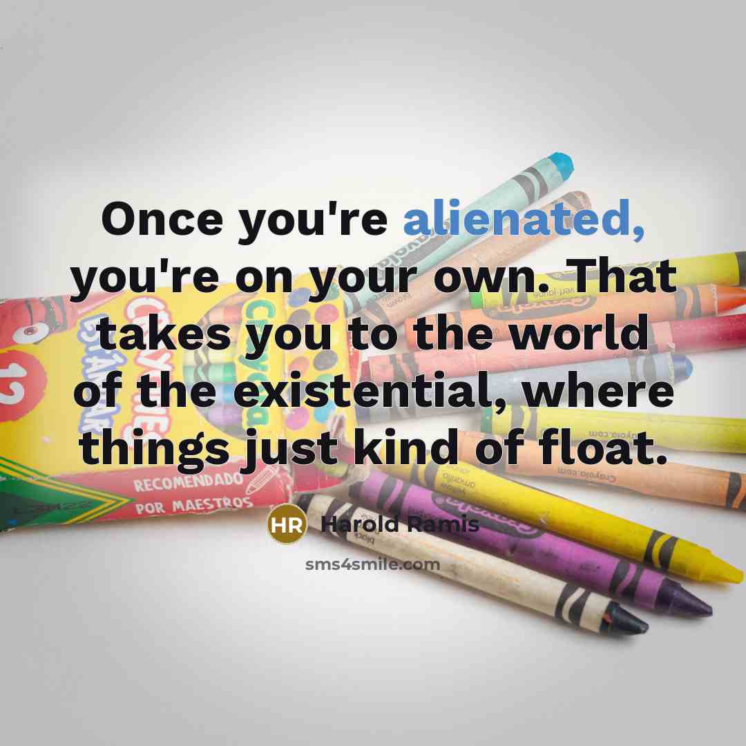 “Once you're alienated, you're on your own. That takes you…” quote by Harold Ramis