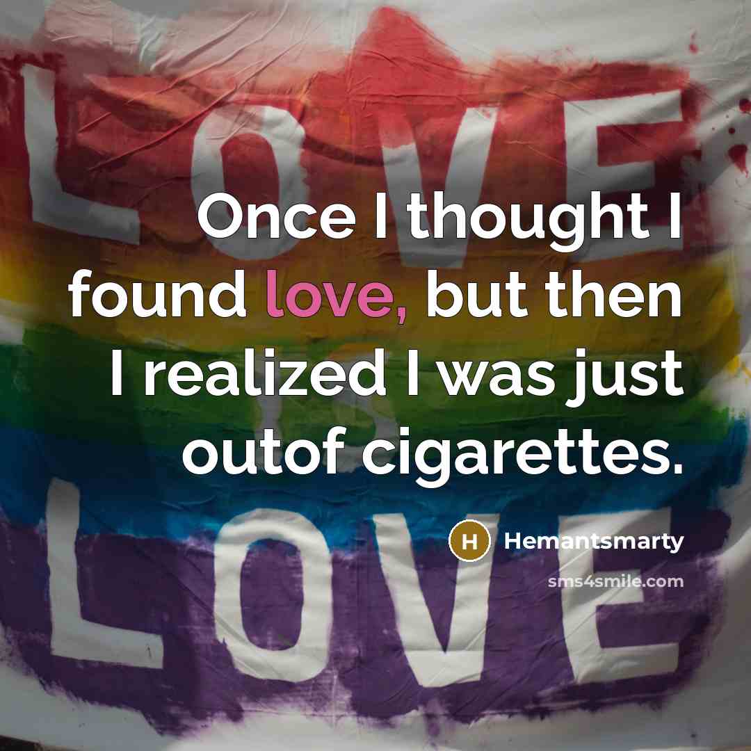 “Once I thought I found love, but then I realized I was just outof cigarettes.” quote by Hemantsmarty